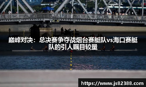 巅峰对决：总决赛争夺战烟台赛艇队vs海口赛艇队的引人瞩目较量